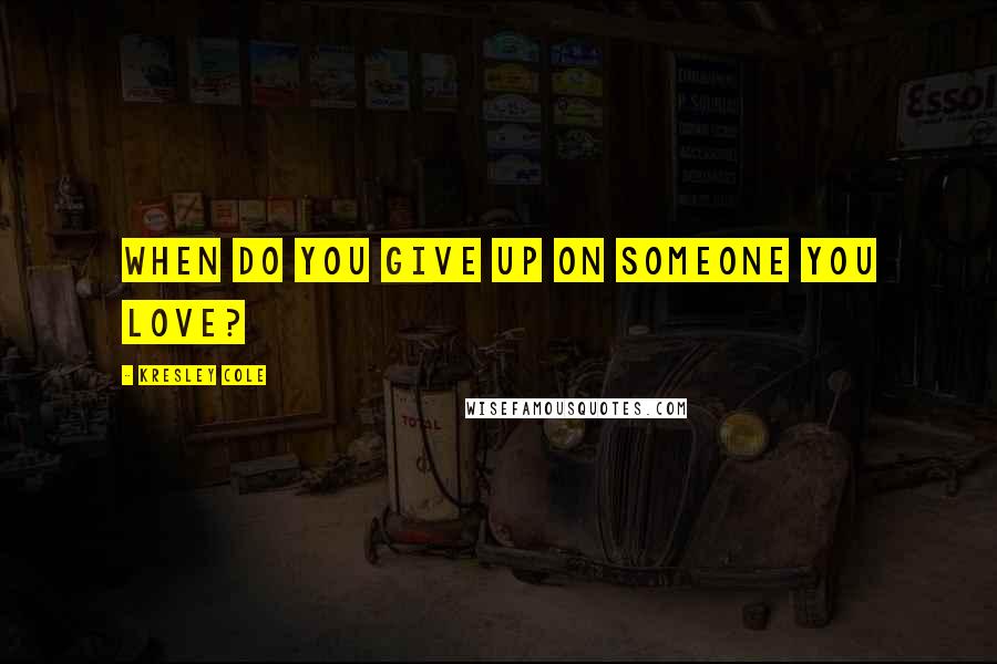 Kresley Cole Quotes: When do you give up on someone you love?