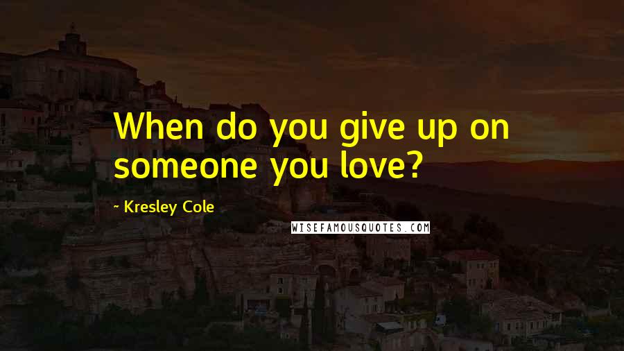 Kresley Cole Quotes: When do you give up on someone you love?