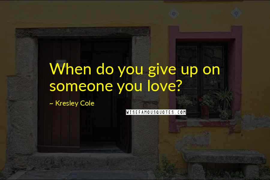 Kresley Cole Quotes: When do you give up on someone you love?