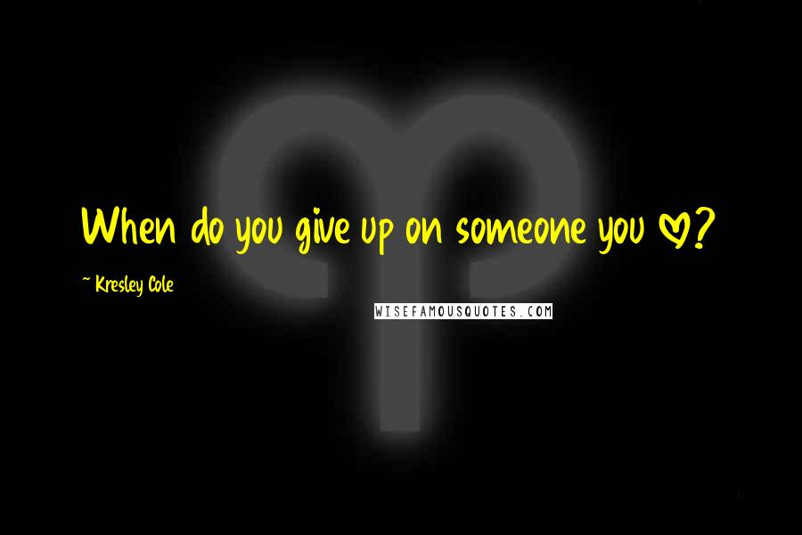 Kresley Cole Quotes: When do you give up on someone you love?