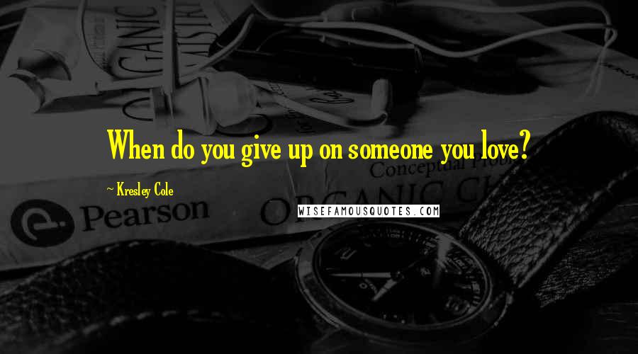 Kresley Cole Quotes: When do you give up on someone you love?