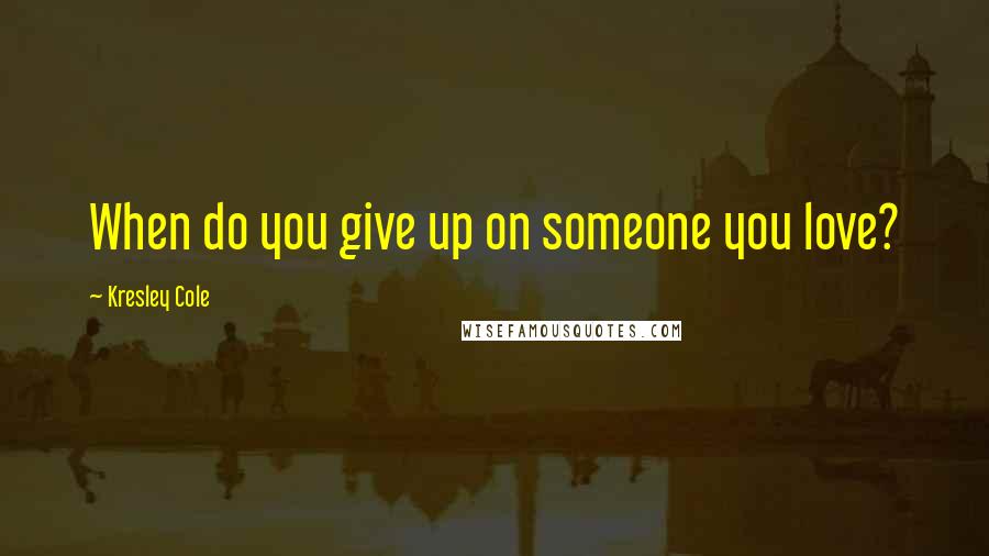 Kresley Cole Quotes: When do you give up on someone you love?
