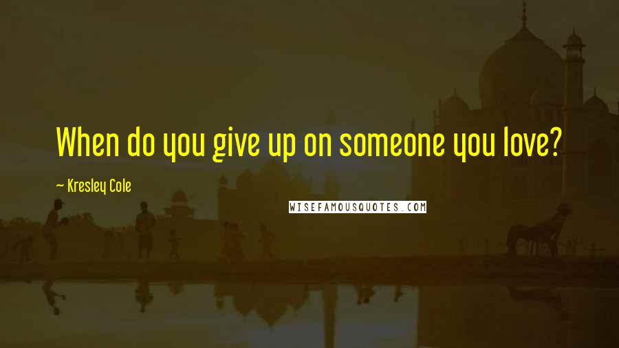 Kresley Cole Quotes: When do you give up on someone you love?