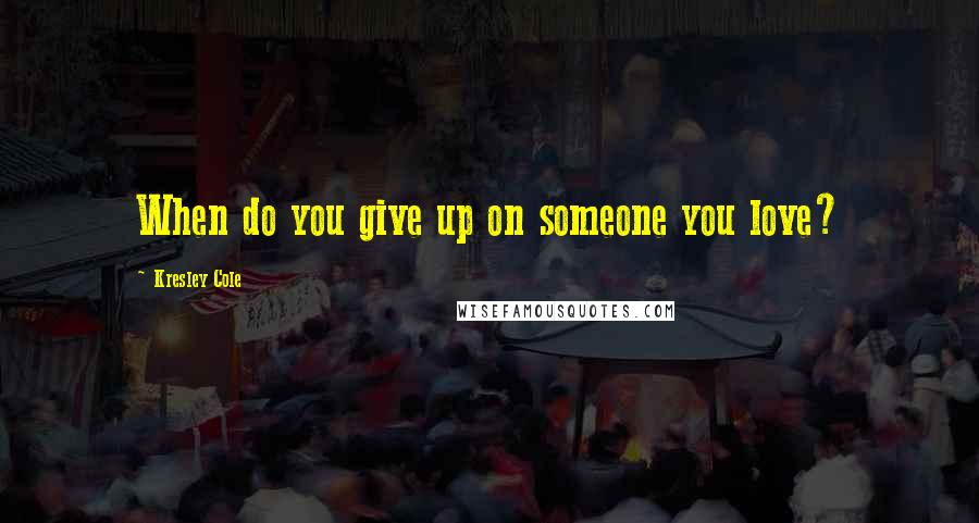 Kresley Cole Quotes: When do you give up on someone you love?