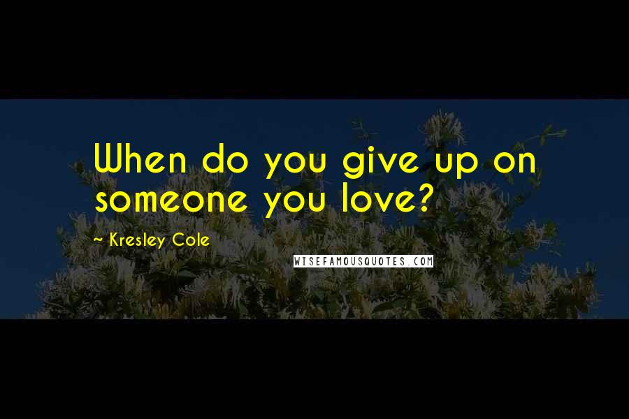 Kresley Cole Quotes: When do you give up on someone you love?