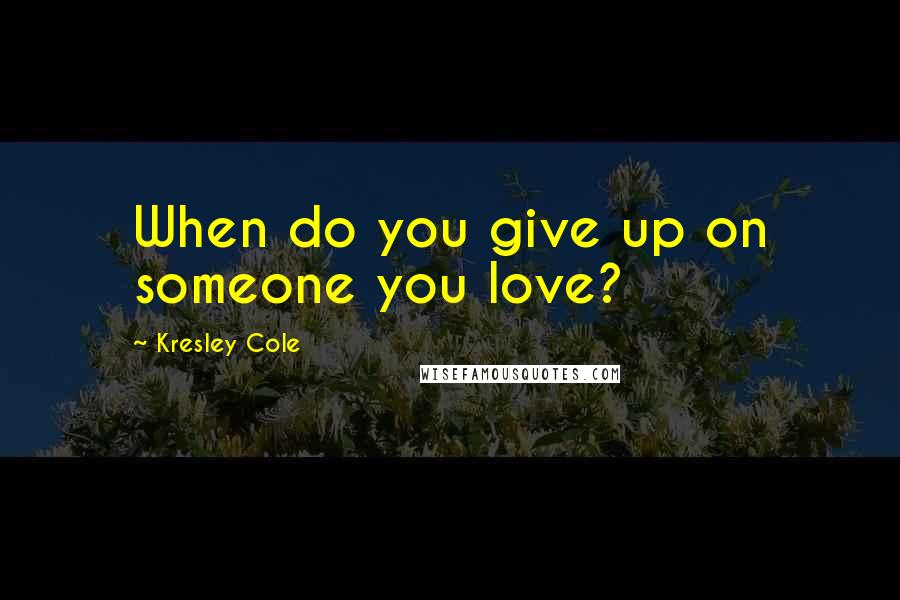 Kresley Cole Quotes: When do you give up on someone you love?