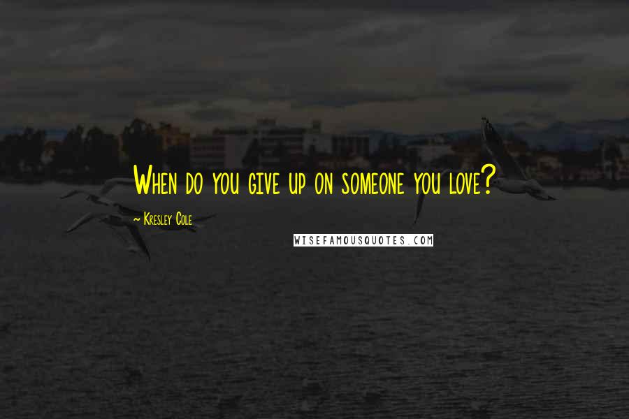 Kresley Cole Quotes: When do you give up on someone you love?