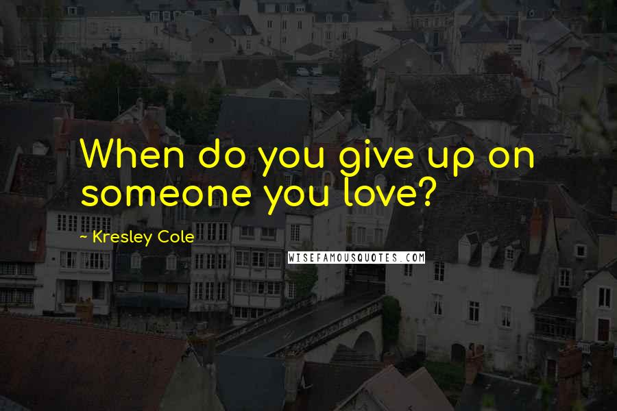 Kresley Cole Quotes: When do you give up on someone you love?