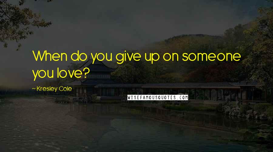 Kresley Cole Quotes: When do you give up on someone you love?