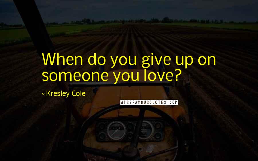 Kresley Cole Quotes: When do you give up on someone you love?