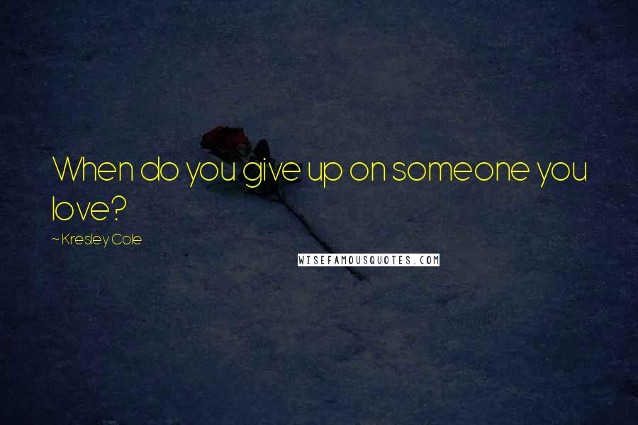 Kresley Cole Quotes: When do you give up on someone you love?