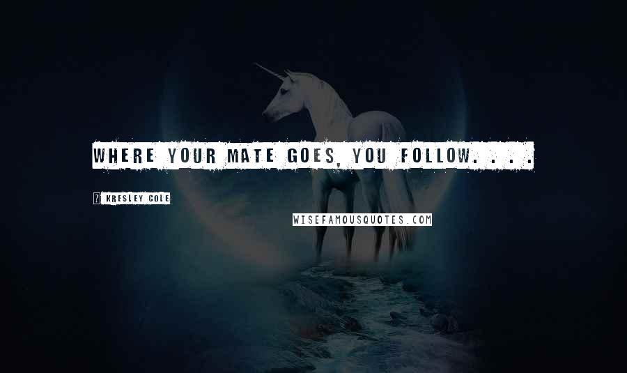 Kresley Cole Quotes: Where your mate goes, you follow. . . .