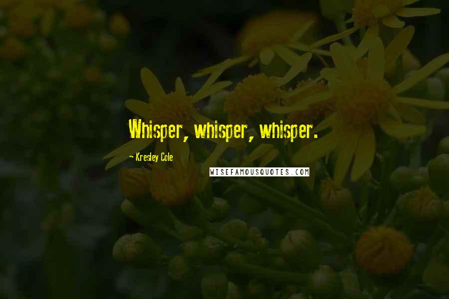 Kresley Cole Quotes: Whisper, whisper, whisper.