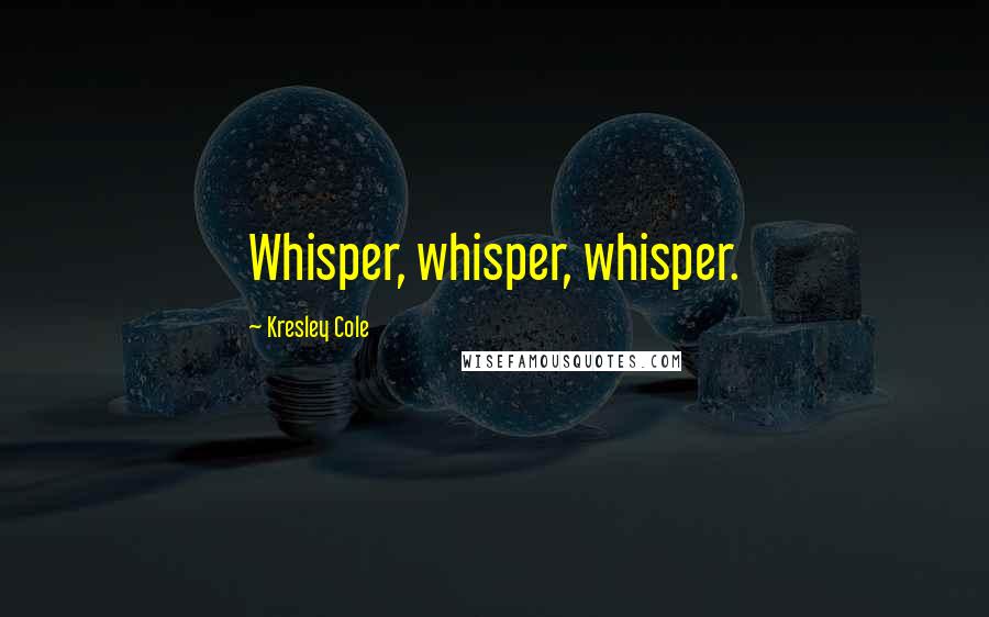 Kresley Cole Quotes: Whisper, whisper, whisper.