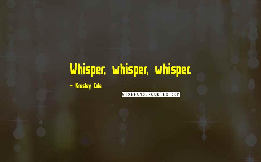Kresley Cole Quotes: Whisper, whisper, whisper.