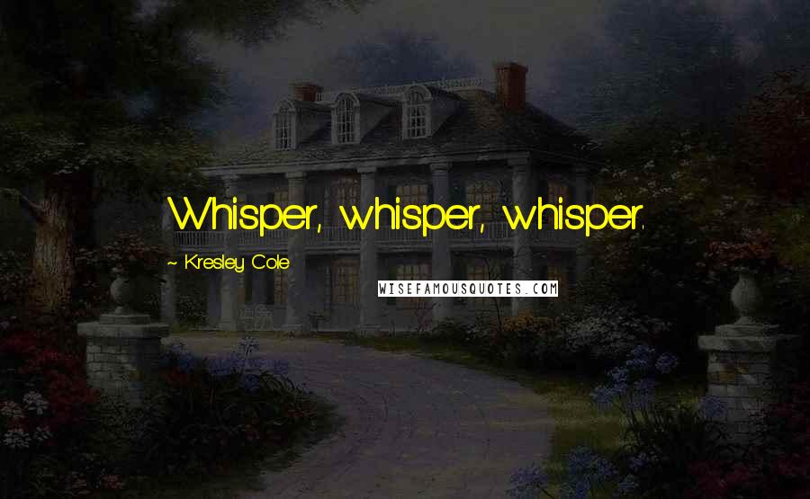 Kresley Cole Quotes: Whisper, whisper, whisper.