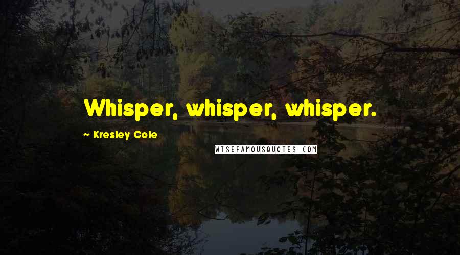 Kresley Cole Quotes: Whisper, whisper, whisper.