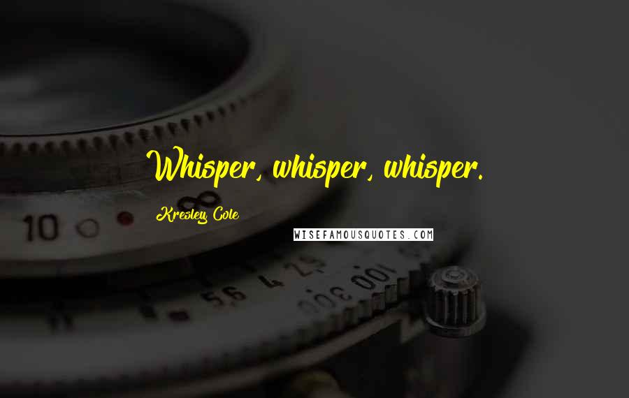 Kresley Cole Quotes: Whisper, whisper, whisper.