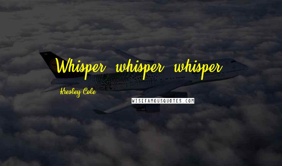 Kresley Cole Quotes: Whisper, whisper, whisper.