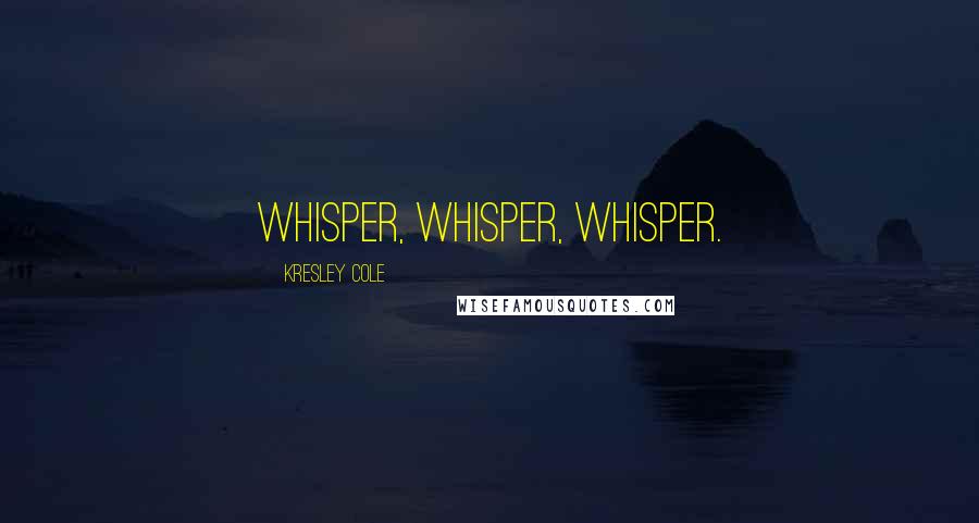 Kresley Cole Quotes: Whisper, whisper, whisper.