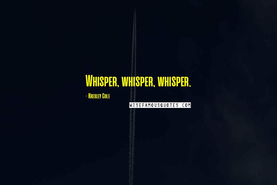 Kresley Cole Quotes: Whisper, whisper, whisper.