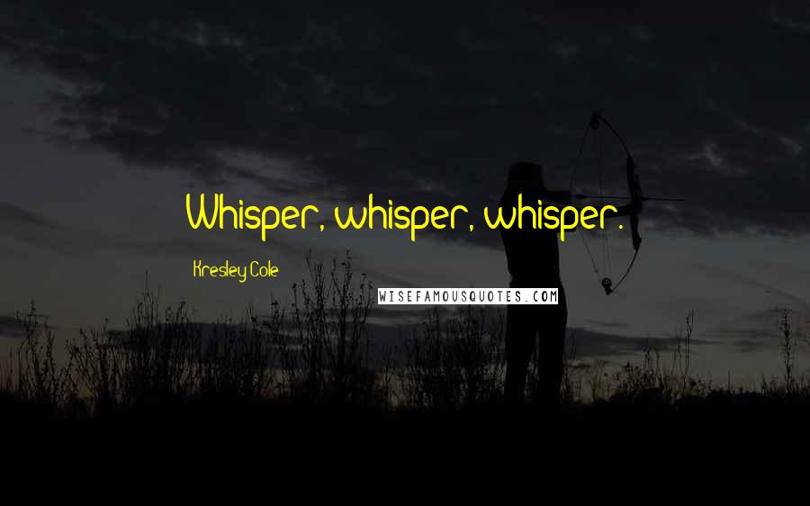 Kresley Cole Quotes: Whisper, whisper, whisper.