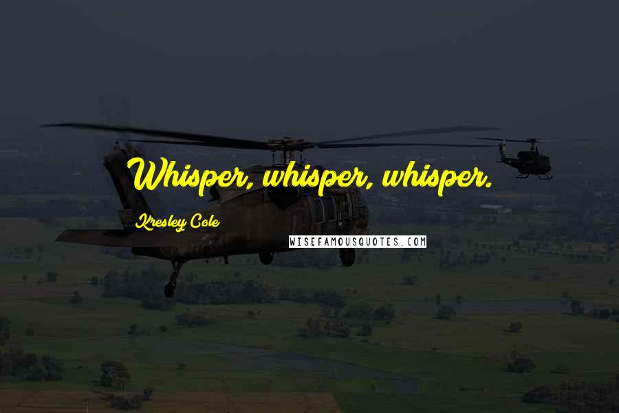 Kresley Cole Quotes: Whisper, whisper, whisper.