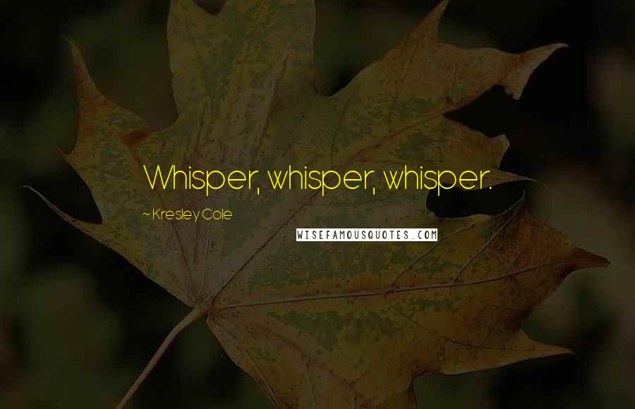 Kresley Cole Quotes: Whisper, whisper, whisper.