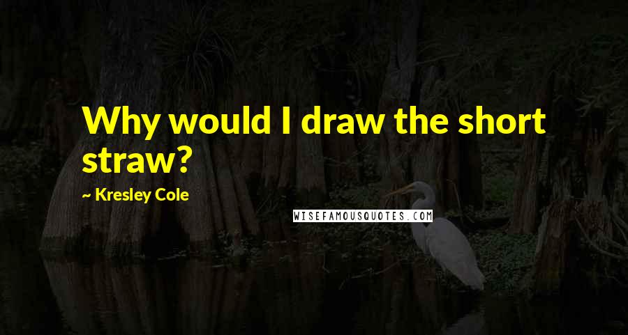 Kresley Cole Quotes: Why would I draw the short straw?