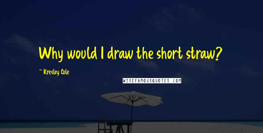 Kresley Cole Quotes: Why would I draw the short straw?
