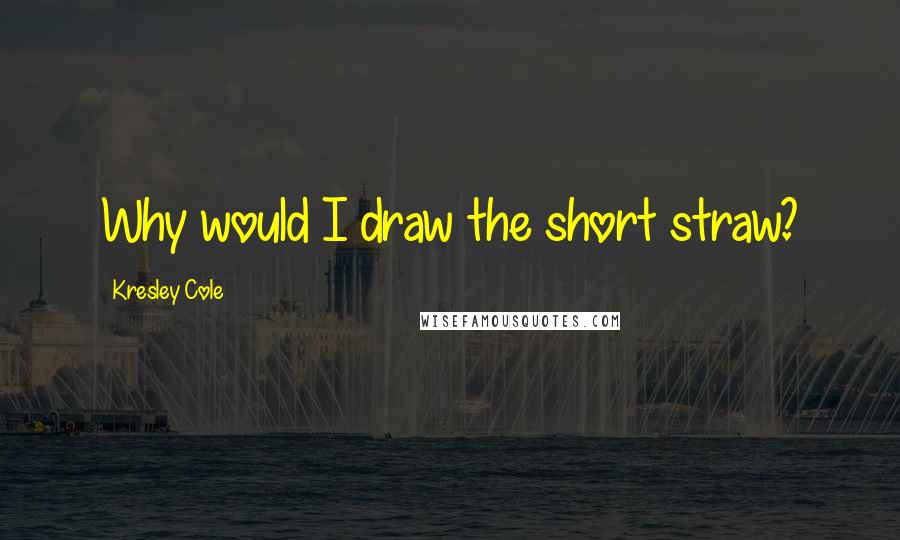 Kresley Cole Quotes: Why would I draw the short straw?