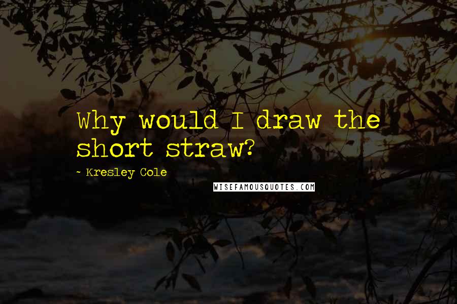Kresley Cole Quotes: Why would I draw the short straw?