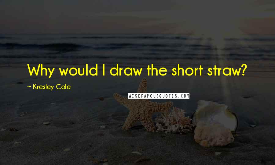 Kresley Cole Quotes: Why would I draw the short straw?