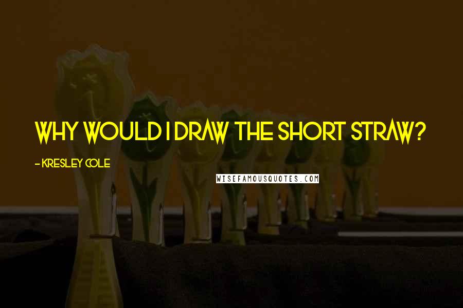 Kresley Cole Quotes: Why would I draw the short straw?