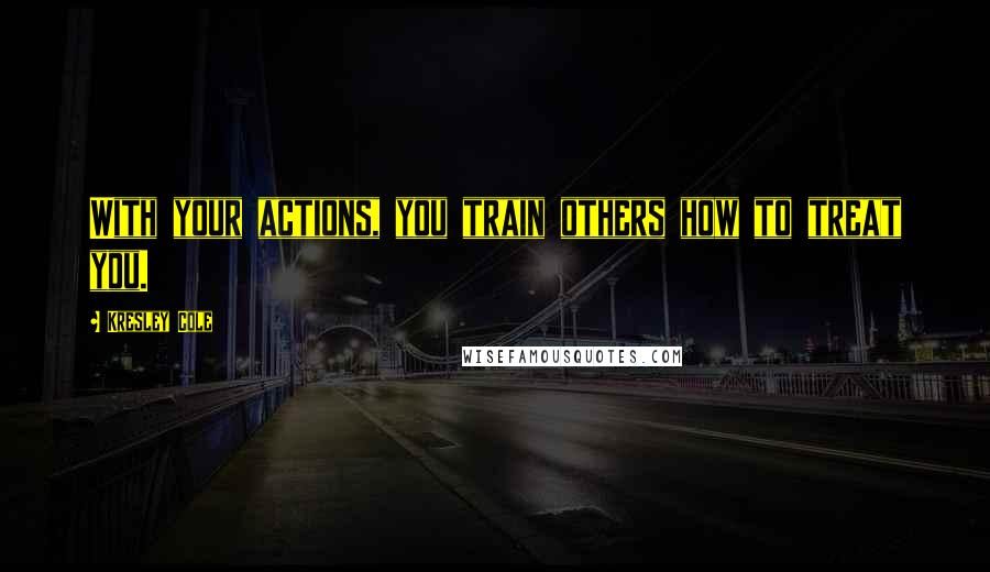 Kresley Cole Quotes: With your actions, you train others how to treat you.