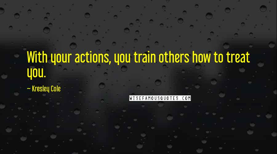 Kresley Cole Quotes: With your actions, you train others how to treat you.