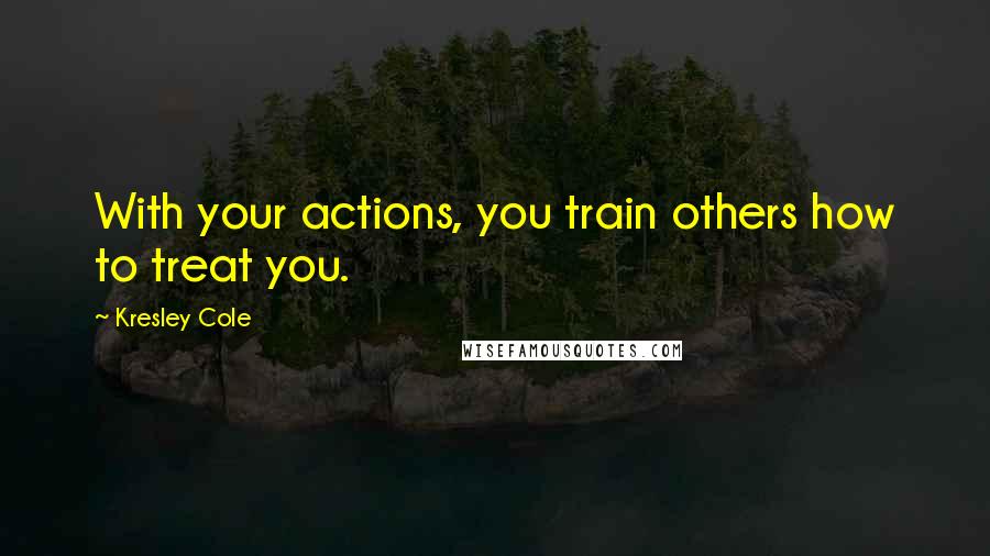 Kresley Cole Quotes: With your actions, you train others how to treat you.