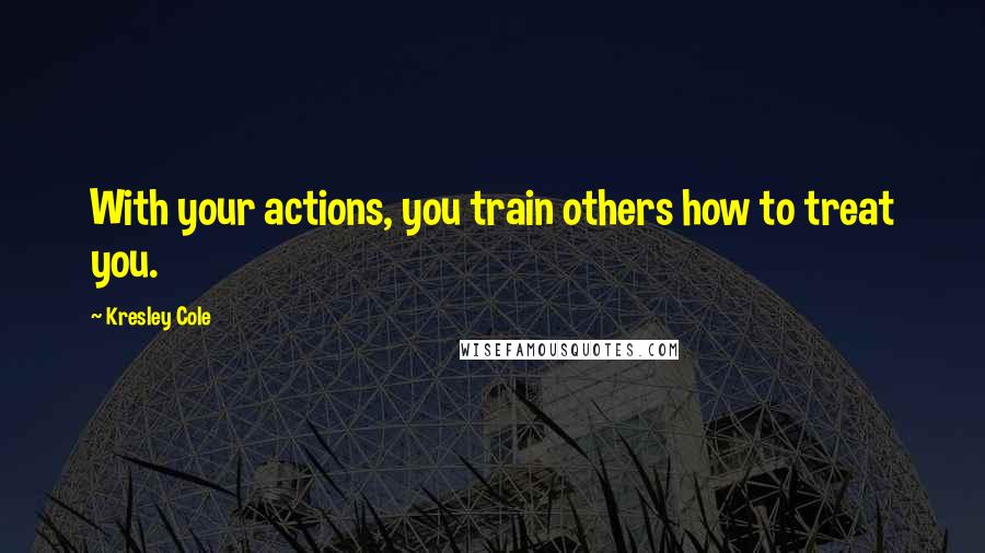 Kresley Cole Quotes: With your actions, you train others how to treat you.