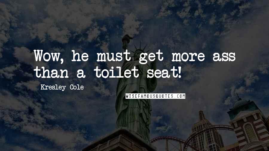 Kresley Cole Quotes: Wow, he must get more ass than a toilet seat!