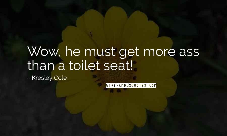 Kresley Cole Quotes: Wow, he must get more ass than a toilet seat!