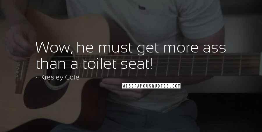 Kresley Cole Quotes: Wow, he must get more ass than a toilet seat!