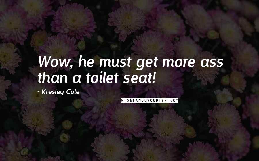 Kresley Cole Quotes: Wow, he must get more ass than a toilet seat!