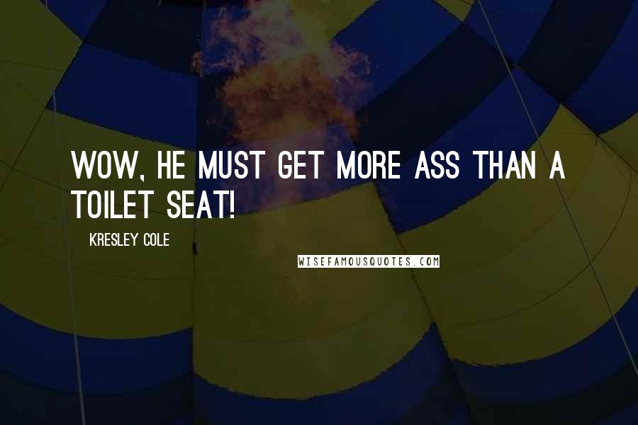 Kresley Cole Quotes: Wow, he must get more ass than a toilet seat!