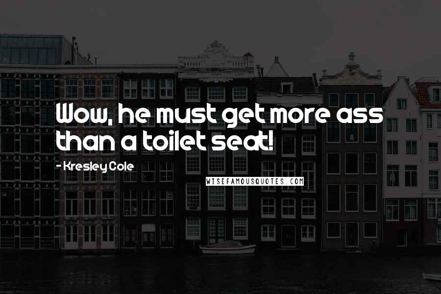 Kresley Cole Quotes: Wow, he must get more ass than a toilet seat!
