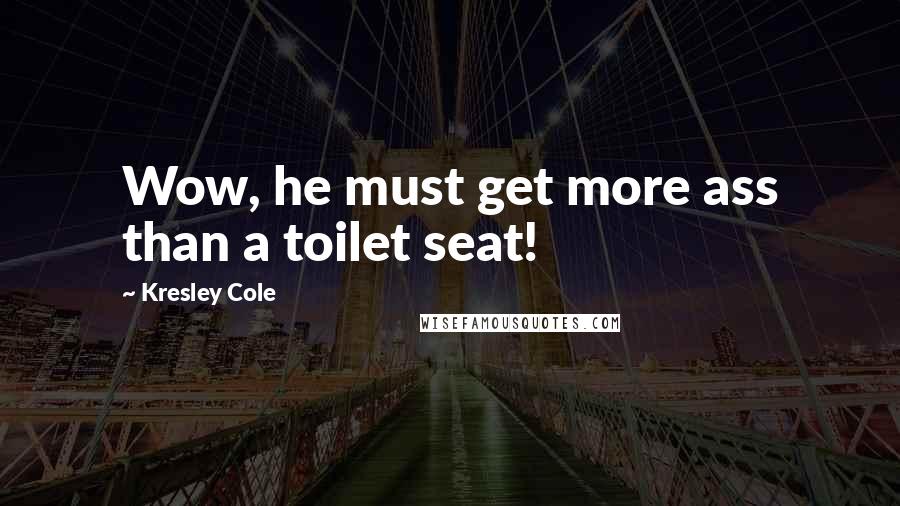 Kresley Cole Quotes: Wow, he must get more ass than a toilet seat!