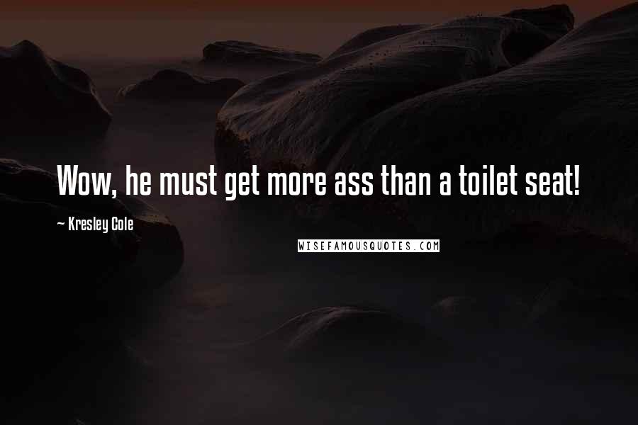 Kresley Cole Quotes: Wow, he must get more ass than a toilet seat!