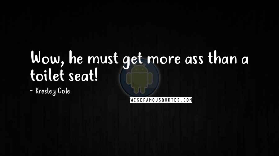 Kresley Cole Quotes: Wow, he must get more ass than a toilet seat!