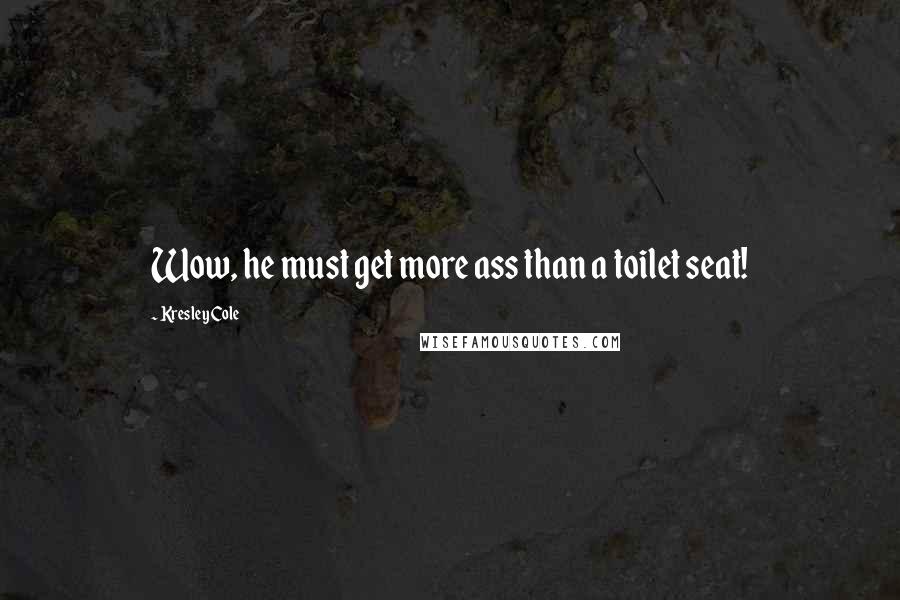 Kresley Cole Quotes: Wow, he must get more ass than a toilet seat!