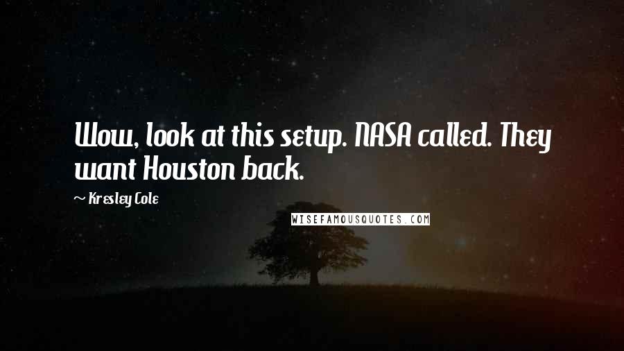 Kresley Cole Quotes: Wow, look at this setup. NASA called. They want Houston back.