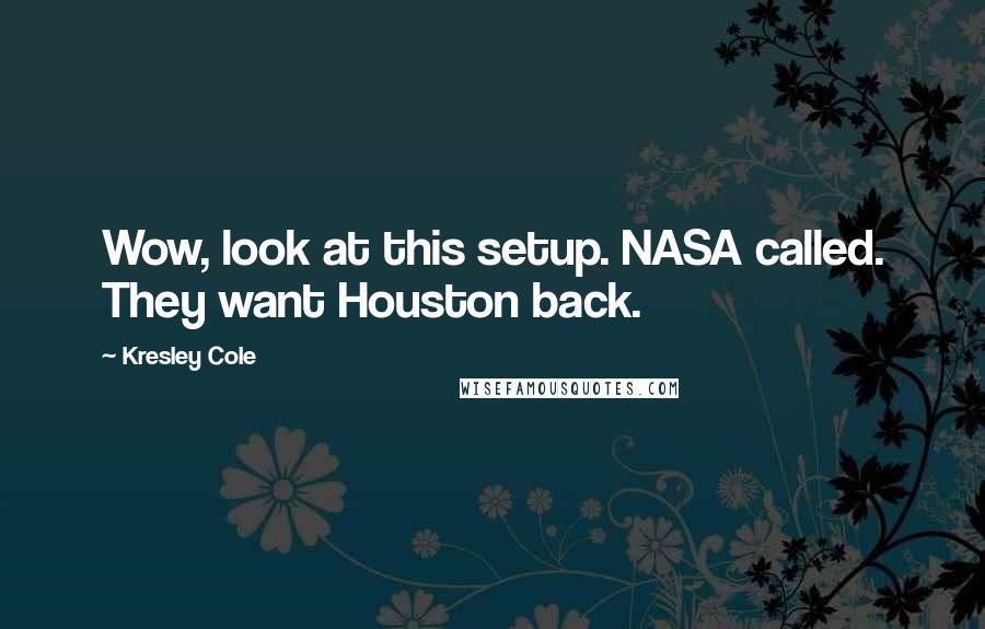 Kresley Cole Quotes: Wow, look at this setup. NASA called. They want Houston back.